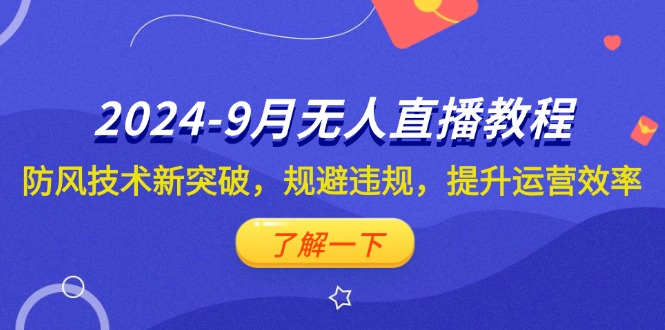 （12541期）2024-9月抖音无人直播教程：防风技术新突破，规避违规，提升运营效率-可创副业网