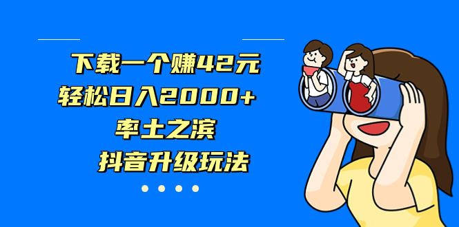 下载一个赚42元，轻松日入2000+，率土之滨，抖音升级玩法-可创副业网