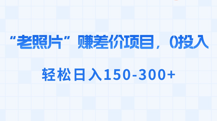 “老照片”赚差价，0投入，轻松日入150-300+-可创副业网