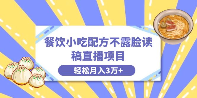 餐饮小吃配方不露脸读稿直播项目，无需露脸，月入3万+附小吃配方资源-可创副业网