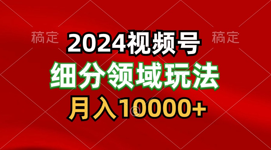 2024视频号分成计划细分领域玩法，每天5分钟，月入1W+-可创副业网