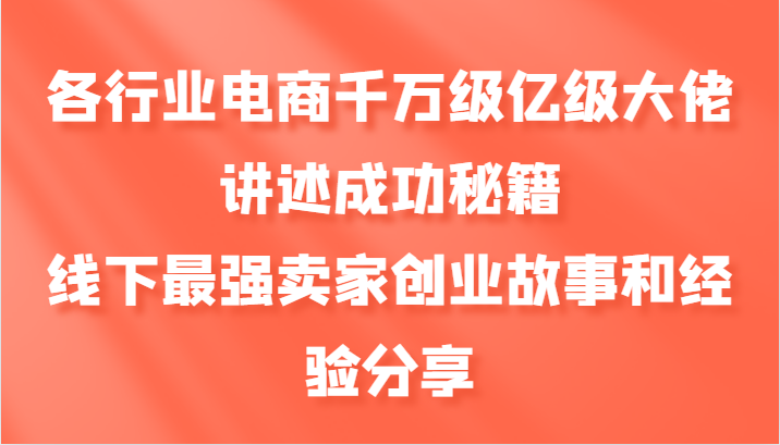 各行业电商千万级亿级大佬讲述成功秘籍，线下最强卖家创业故事和经验分享-可创副业网
