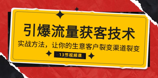 《引爆流量 获客技术》实战方法，让你的生意客户裂变渠道裂变（13节）-可创副业网