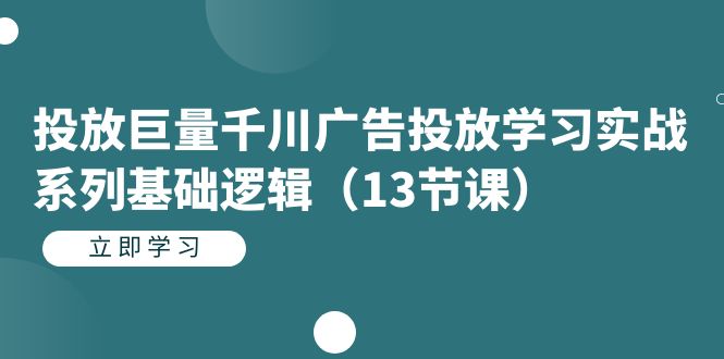 投放巨量千川广告投放学习实战系列基础逻辑（13节课）-可创副业网