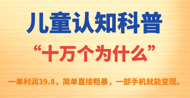 儿童认知科普“十万个为什么”一单利润39.8，简单粗暴，一部手机就能变现-可创副业网