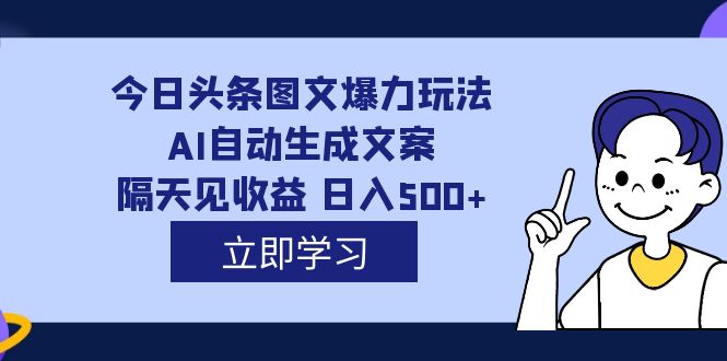 外面收费1980的今日头条图文爆力玩法,AI自动生成文案，隔天见收益 日入500+-可创副业网