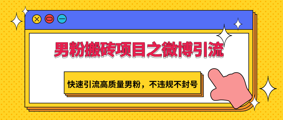 男粉搬砖项目之微博引流，快速引流高质量男粉，不违规不封号-可创副业网