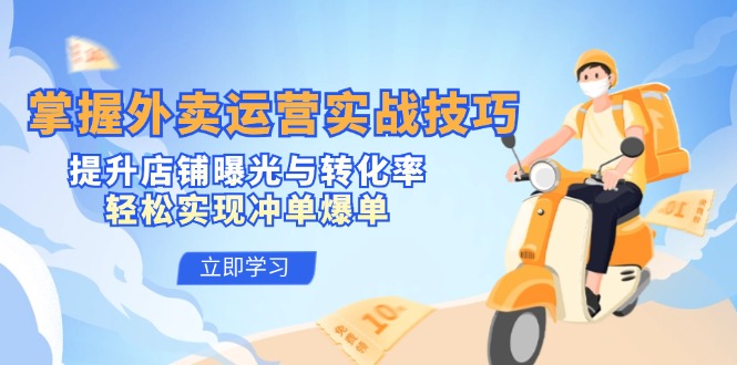 掌握外卖运营实战技巧，提升店铺曝光与转化率，轻松实现冲单爆单-可创副业网