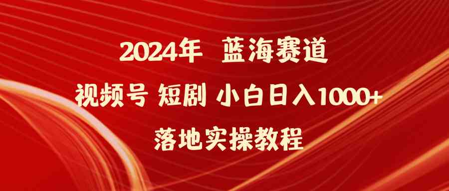 （9634期）2024年蓝海赛道视频号短剧 小白日入1000+落地实操教程-可创副业网