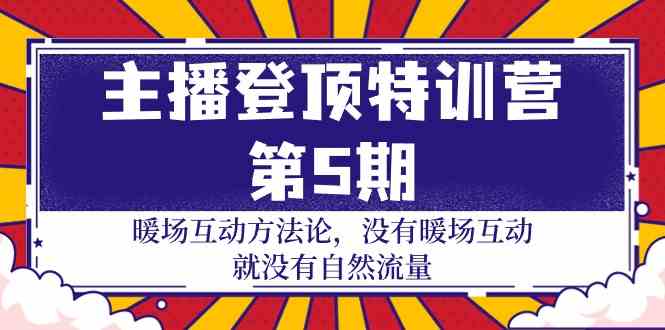 主播登顶特训营第5期：暖场互动方法论 没有暖场互动就没有自然流量（30节）-可创副业网