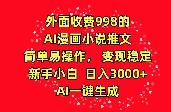 外面收费998的AI漫画小说推文，简单易操作，变现稳定，新手小白日入3000+，AI一键生成-可创副业网