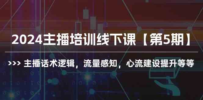 （10161期）2024主播培训线下课【第5期】主播话术逻辑，流量感知，心流建设提升等等-可创副业网