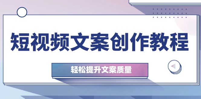 （12900期）短视频文案创作教程：从钉子思维到实操结构整改，轻松提升文案质量-可创游戏社区