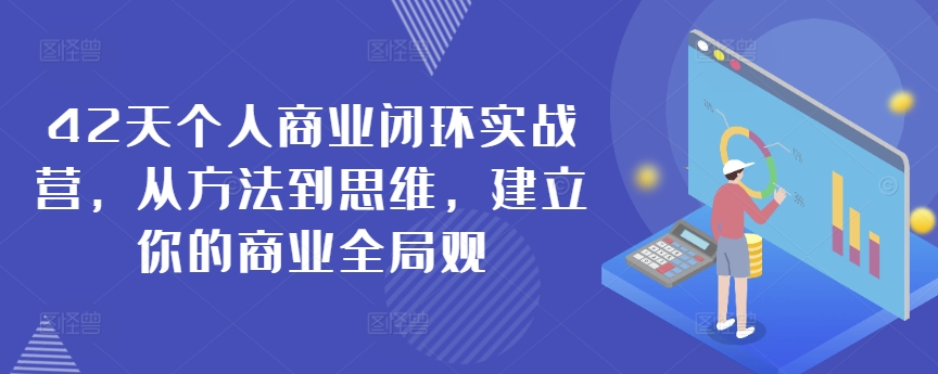 42天个人商业闭环实战营，从方法到思维，建立你的商业全局观-可创副业网
