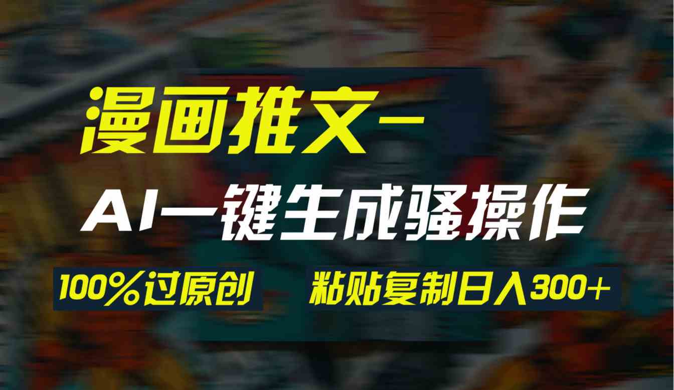 （9635期）AI一键生成漫画爆款视频，3分钟1条双重去重100%过原创，粘贴复制日入300+-可创副业网