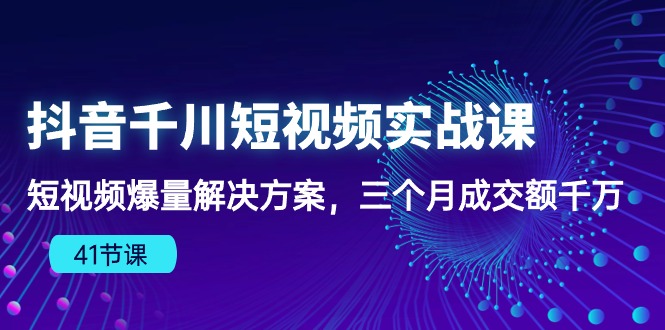 抖音千川短视频实战课：短视频爆量解决方案，三个月成交额千万-可创副业网