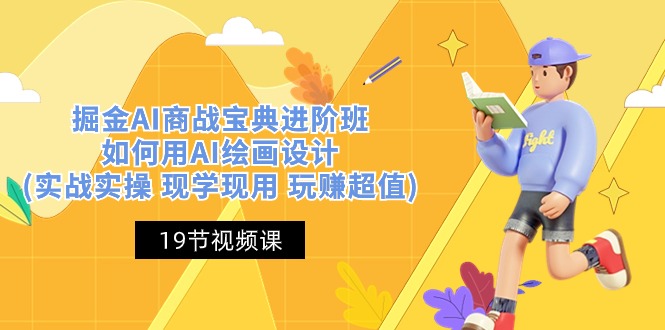 （10814期）掘金AI 商战 宝典 进阶班：如何用AI绘画设计(实战实操 现学现用 玩赚超值)-可创副业网