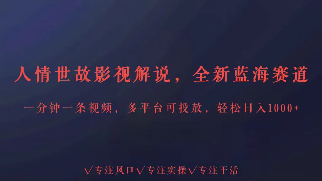 全新蓝海赛道人情世故解说，多平台投放轻松日入3000+-可创副业网