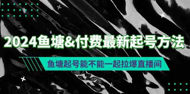 （9507期）2024鱼塘&付费最新起号方法：鱼塘起号能不能一起拉爆直播间-可创副业网