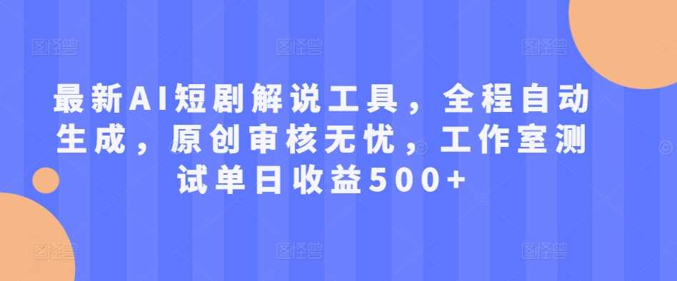 最新AI短剧解说工具，全程自动生成，原创审核无忧，工作室测试单日收益500+【揭秘】-可创副业网