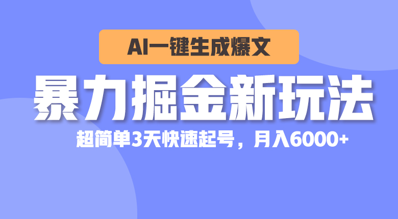 （10684期）暴力掘金新玩法，AI一键生成爆文，超简单3天快速起号，月入6000+-可创副业网