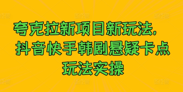 夸克拉新项目新玩法， 抖音快手韩剧悬疑卡点玩法实操-可创副业网