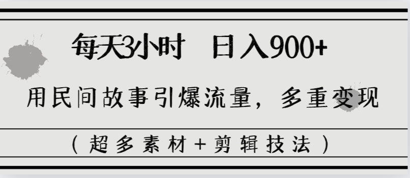 每天三小时日入900+，用民间故事引爆流量，多重变现（超多素材+剪辑技法）-可创副业网