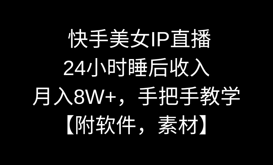 快手美女IP直播,24小时睡后收入,月入8W+,手把手教学【附软件,素材】-可创副业网