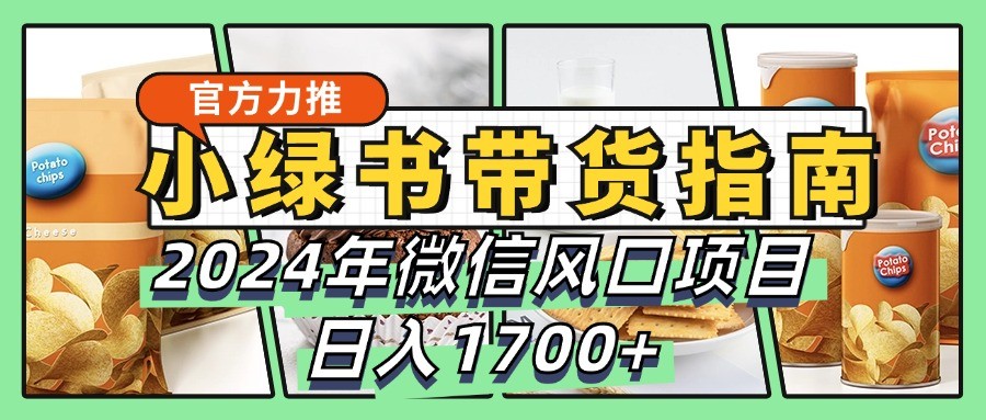 小绿书带货完全教学指南，2024年微信风口项目，日入1700+-可创副业网