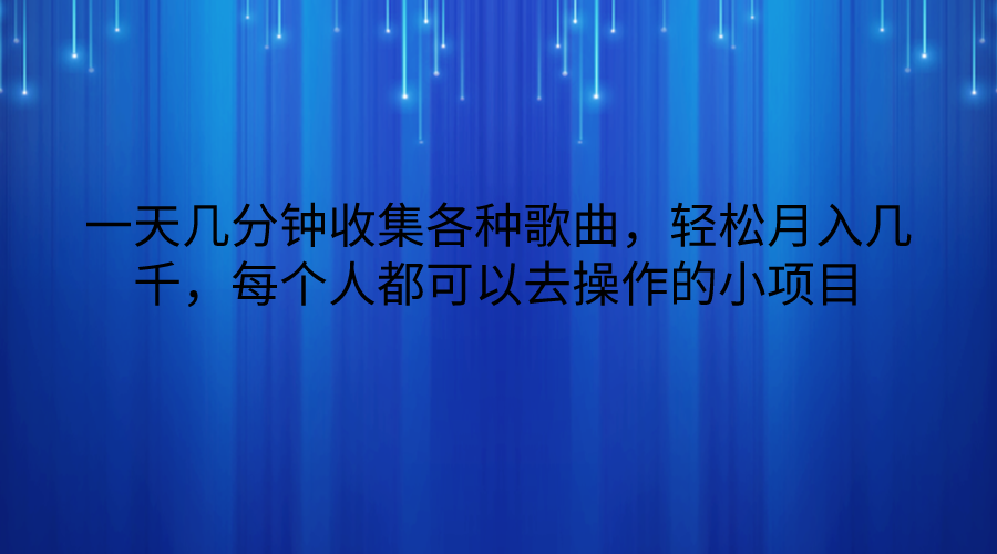 一天几分钟收集各种歌曲，轻松月入几千，每个人都可以去操作的小项目-可创副业网