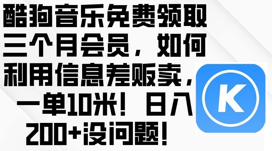 （10236期）酷狗音乐免费领取三个月会员，利用信息差贩卖，一单10米！日入200+没问题-可创副业网