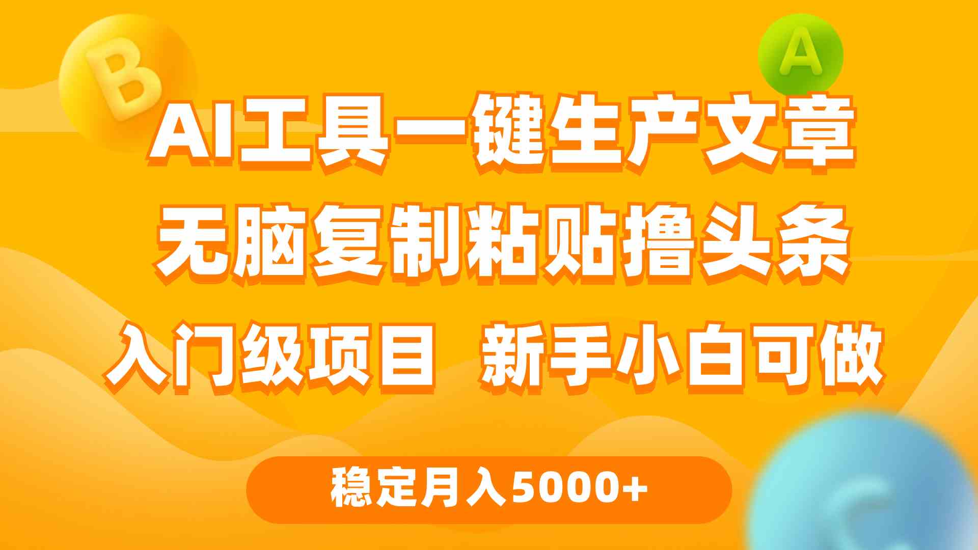 （9967期）利用AI工具无脑复制粘贴撸头条收益 每天2小时 稳定月入5000+互联网入门…-可创副业网