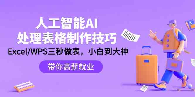 （9459期）人工智能-AI处理表格制作技巧：Excel/WPS三秒做表，大神到小白-可创副业网