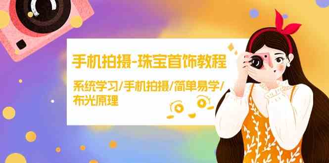 （9393期）手机拍摄-珠宝首饰教程，系统学习/手机拍摄/简单易学/布光原理-38节无水印-可创副业网