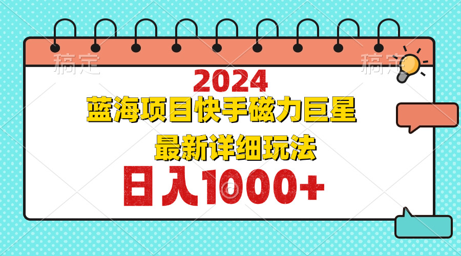 （12828期）2024最新蓝海项目快手磁力巨星最新最详细玩法-可创副业网