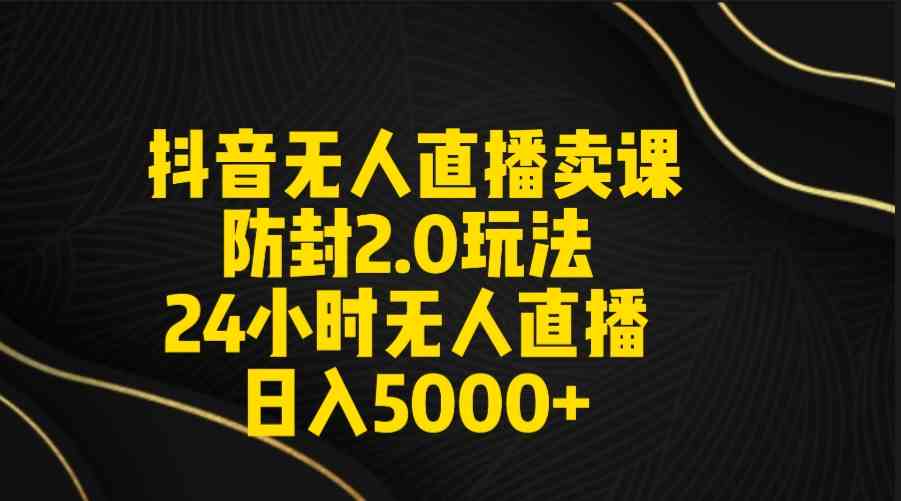 （9186期）抖音无人直播卖课防封2.0玩法 打造日不落直播间 日入5000+附直播素材+音频-可创副业网