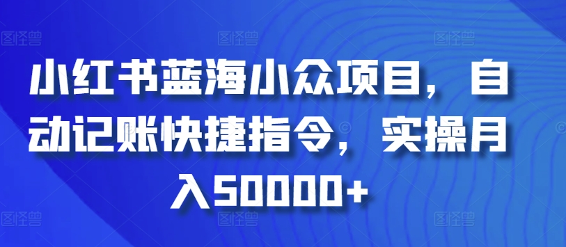 小红书蓝海小众项目，自动记账快捷指令，实操月入50000+-可创副业网