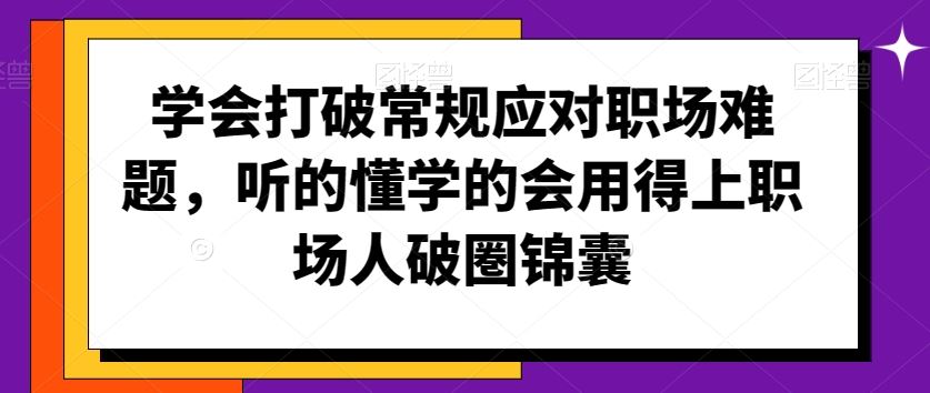 学会打破常规应对职场难题，听的懂学的会用得上职场人破圏锦囊-可创副业网