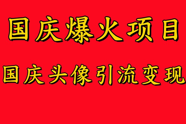 国庆爆火风口项目——国庆头像引流变现，零门槛高收益，小白也能起飞【揭秘】-可创副业网