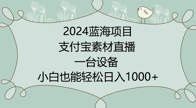 2024年蓝海项目，支付宝素材直播，无需出境，小白也能日入1000+ ，实操教程-可创副业网