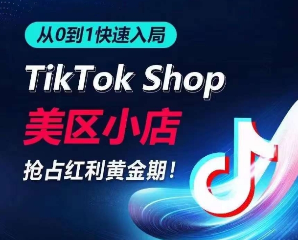 从0到1快速入局TikTok美区小店，快速抢占流量黄金期，开启日出千单之旅-可创副业网