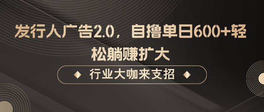 发行人广告2.0，无需任何成本自撸单日600+，轻松躺赚扩大-可创副业网