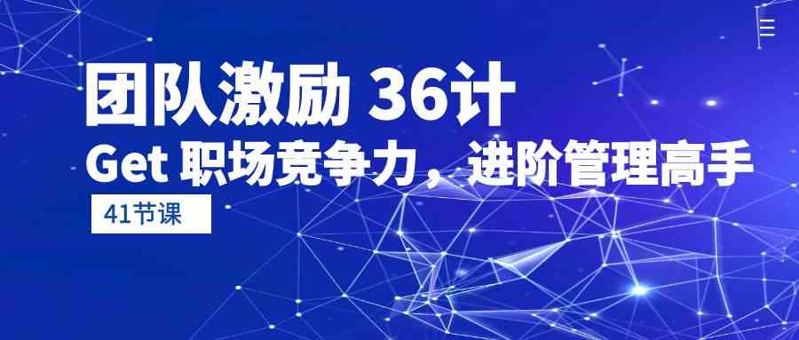 （10033期）团队激励 36计-Get 职场竞争力，进阶管理高手（41节课）-可创副业网