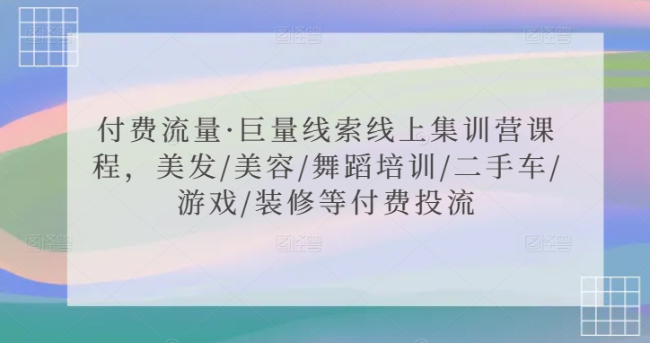 付费流量·巨量线索线上集训营课程，美发/美容/舞蹈培训/二手车/游戏/装修等付费投流-可创副业网