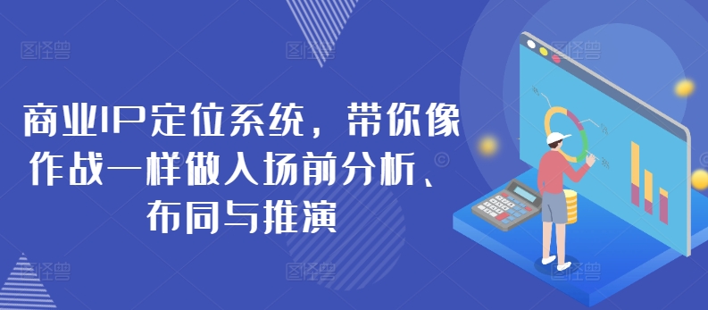 商业IP定位系统，带你像作战一样做入场前分析、布同与推演-可创副业网
