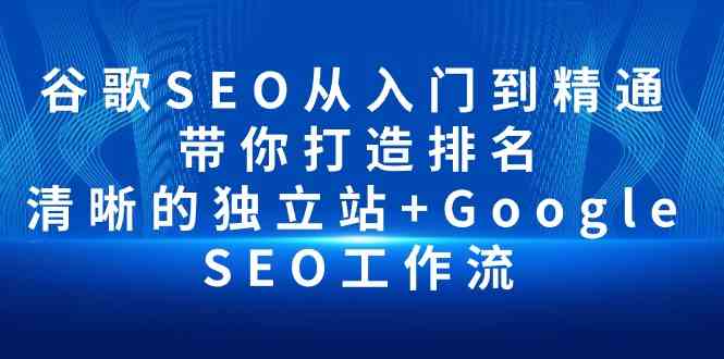 （10169期）谷歌SEO从入门到精通 带你打造排名 清晰的独立站+Google SEO工作流-可创副业网