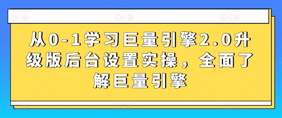 从0-1学习巨量引擎2.0升级版后台设置实操，全面了解巨量引擎-可创副业网