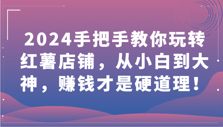 2024手把手教你玩转红薯店铺,从小白到大神,赚钱才是硬道理!-可创游戏社区