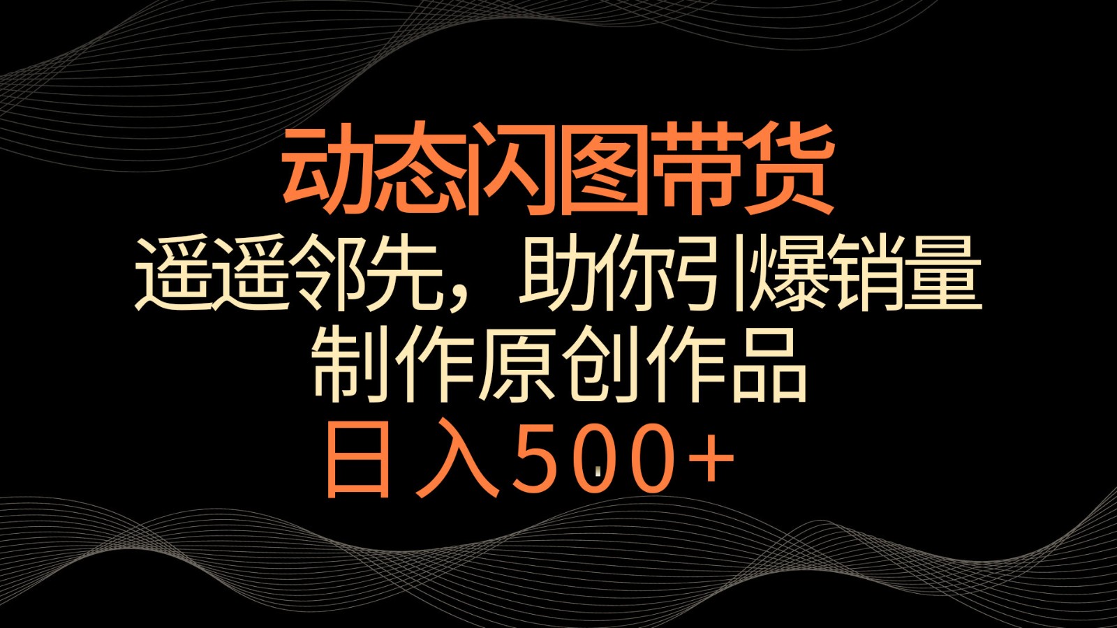 动态闪图带货，遥遥领先，冷门玩法，助你轻松引爆销量！日入500+-可创副业网