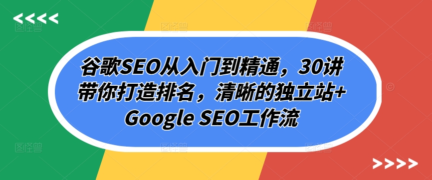 谷歌SEO从入门到精通，30讲带你打造排名，清晰的独立站+Google SEO工作流-可创副业网